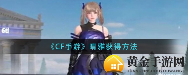 《CF手游》晴雅获得方法