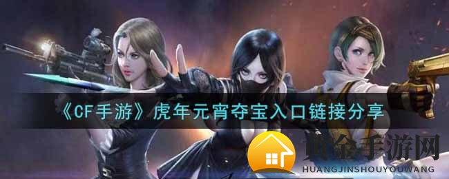 《CF手游》元宵狂欢，独家寻宝攻略大揭秘！