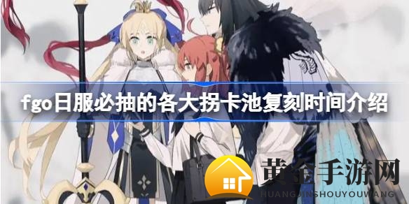 Fate／Grand Order日服玩家必抽拐卡池复刻时间揭秘：热门从者汇总